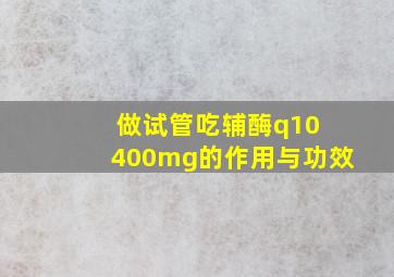 做试管吃辅酶q10 400mg的作用与功效